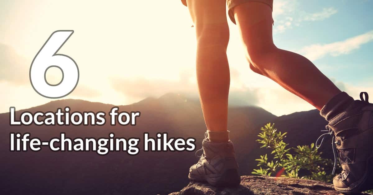 6 Locations for life-changing hikes