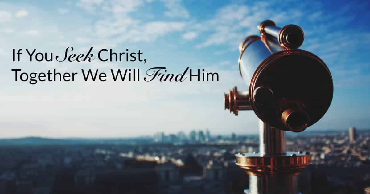 If You Seek Christ, Together We Will Find Him.